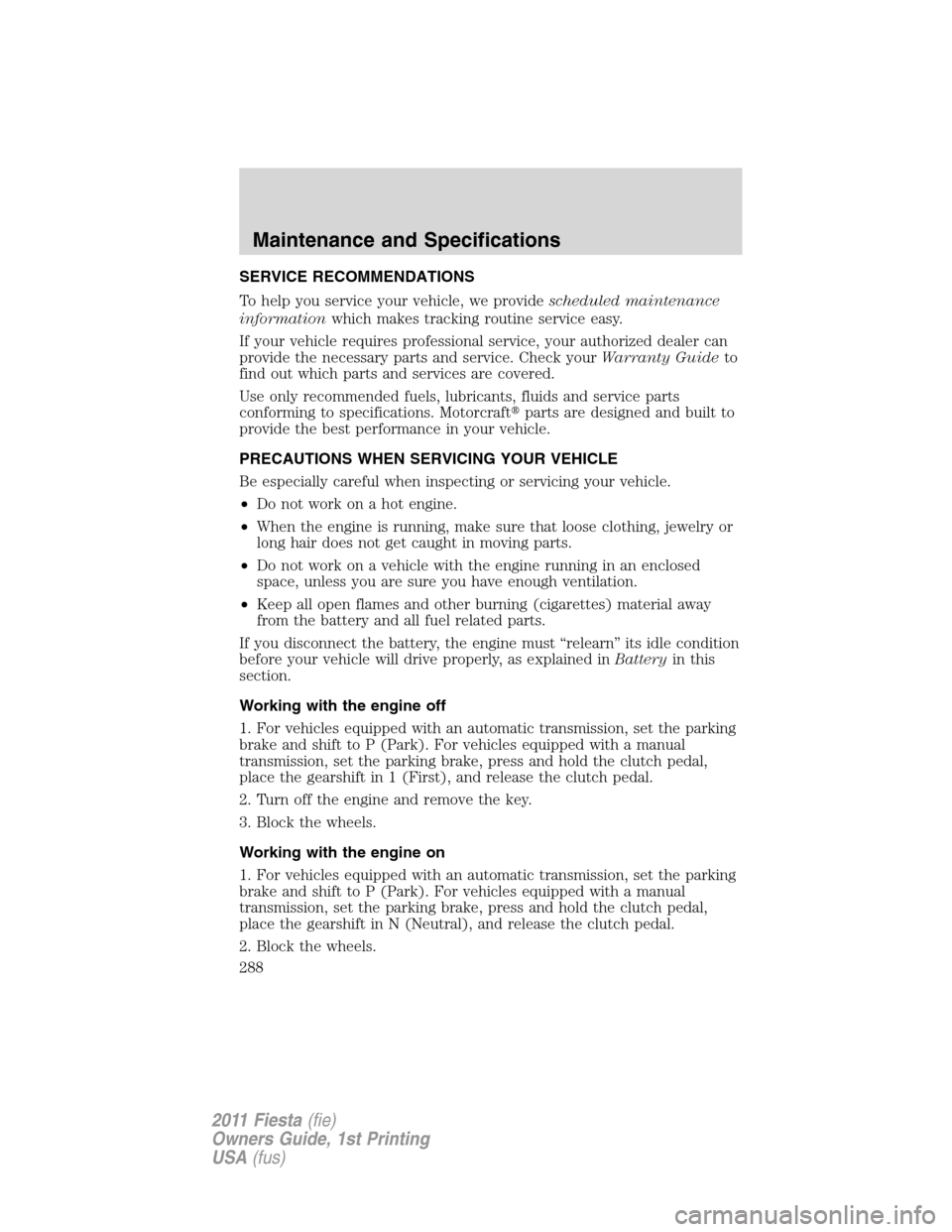FORD FIESTA 2011 6.G Owners Manual SERVICE RECOMMENDATIONS
To help you service your vehicle, we providescheduled maintenance
informationwhich makes tracking routine service easy.
If your vehicle requires professional service, your auth FORD FIESTA 2011 6.G Owners Manual SERVICE RECOMMENDATIONS
To help you service your vehicle, we providescheduled maintenance
informationwhich makes tracking routine service easy.
If your vehicle requires professional service, your auth