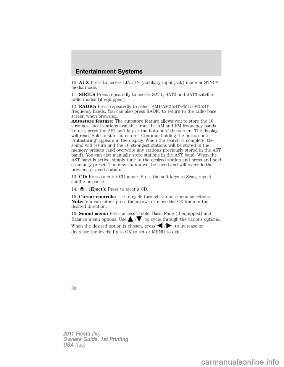 FORD FIESTA 2011 6.G Owners Manual 10.AUXPress to access LINE IN (auxiliary input jack) mode or SYNC
media mode.
11.SIRIUSPress repeatedly to access SAT1, SAT2 and SAT3 satellite
radio modes (if equipped).
12.RADIO:Press repeatedly to FORD FIESTA 2011 6.G Owners Manual 10.AUXPress to access LINE IN (auxiliary input jack) mode or SYNC
media mode.
11.SIRIUSPress repeatedly to access SAT1, SAT2 and SAT3 satellite
radio modes (if equipped).
12.RADIO:Press repeatedly to