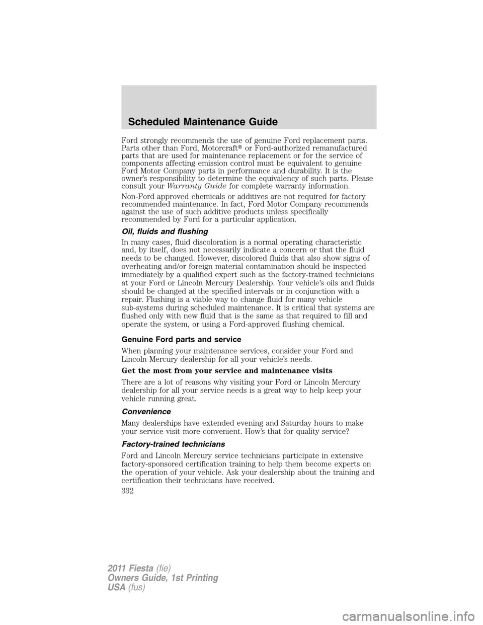 FORD FIESTA 2011 6.G Owners Manual Ford strongly recommends the use of genuine Ford replacement parts.
Parts other than Ford, Motorcraftor Ford-authorized remanufactured
parts that are used for maintenance replacement or for the servi FORD FIESTA 2011 6.G Owners Manual Ford strongly recommends the use of genuine Ford replacement parts.
Parts other than Ford, Motorcraftor Ford-authorized remanufactured
parts that are used for maintenance replacement or for the servi