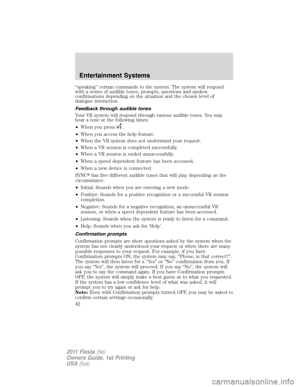 FORD FIESTA 2011 6.G Owners Manual “speaking” certain commands to the system. The system will respond
with a series of audible tones, prompts, questions and spoken
confirmations depending on the situation and the chosen level of
di FORD FIESTA 2011 6.G Owners Manual “speaking” certain commands to the system. The system will respond
with a series of audible tones, prompts, questions and spoken
confirmations depending on the situation and the chosen level of
di