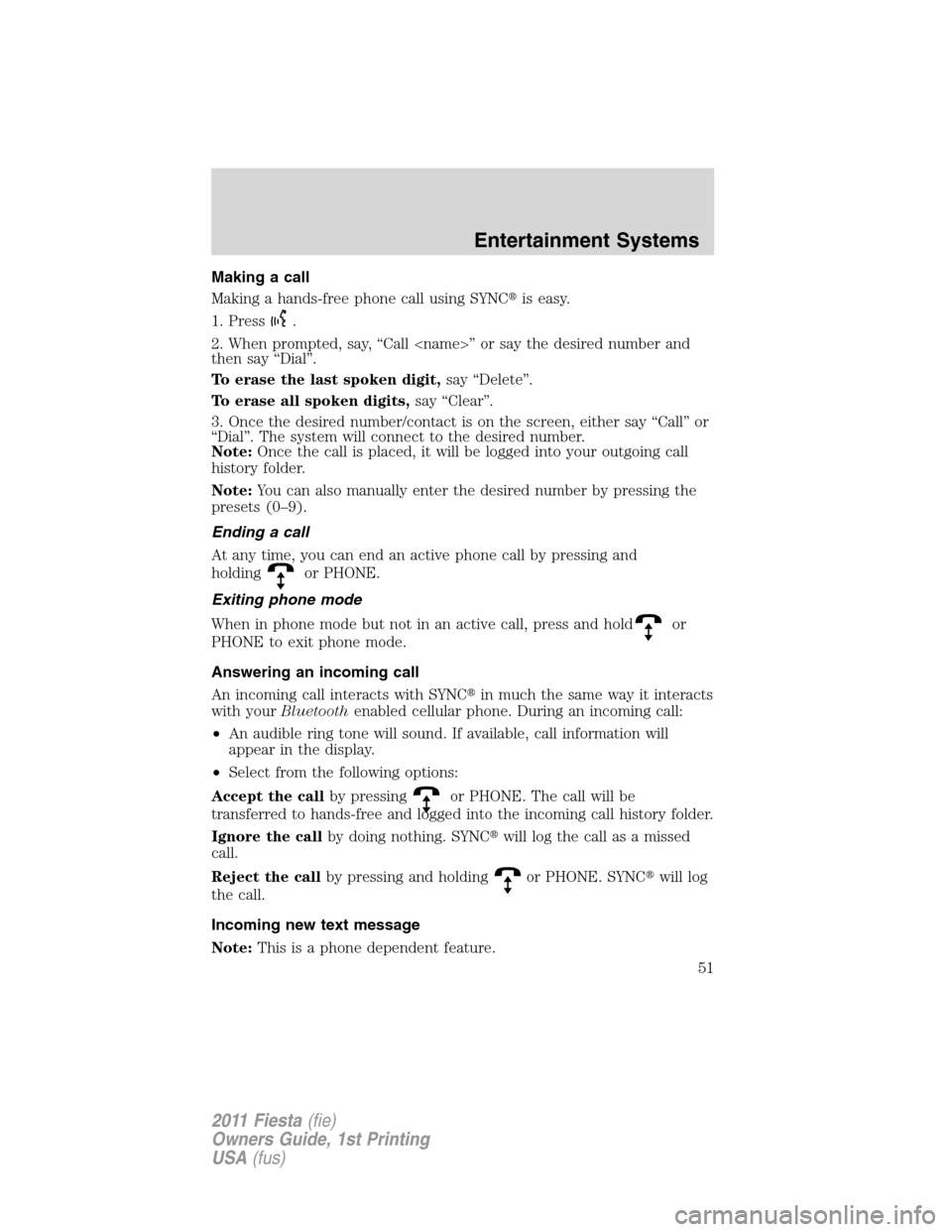 FORD FIESTA 2011 6.G Owners Manual Making a call
Making a hands-free phone call using SYNCis easy.
1. Press
.
2. When prompted, say, “Call <name>” or say the desired number and
then say “Dial”.
To erase the last spoken digit,s FORD FIESTA 2011 6.G Owners Manual Making a call
Making a hands-free phone call using SYNCis easy.
1. Press
.
2. When prompted, say, “Call <name>” or say the desired number and
then say “Dial”.
To erase the last spoken digit,s
