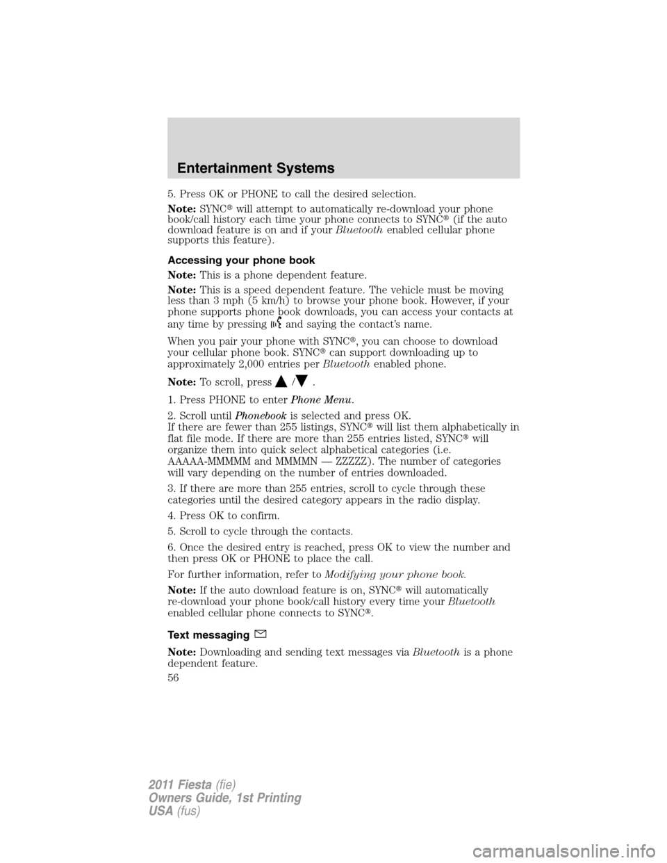 FORD FIESTA 2011 6.G Owners Manual 5. Press OK or PHONE to call the desired selection.
Note:SYNCwill attempt to automatically re-download your phone
book/call history each time your phone connects to SYNC(if the auto
download feature FORD FIESTA 2011 6.G Owners Manual 5. Press OK or PHONE to call the desired selection.
Note:SYNCwill attempt to automatically re-download your phone
book/call history each time your phone connects to SYNC(if the auto
download feature