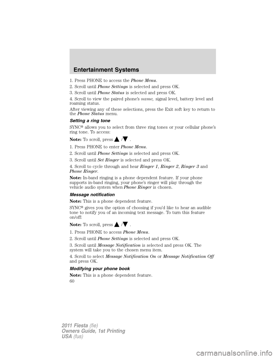 FORD FIESTA 2011 6.G Owners Manual 1. Press PHONE to access thePhone Menu.
2. Scroll untilPhone Settingsis selected and press OK.
3. Scroll untilPhone Statusis selected and press OK.
4. Scroll to view the paired phone’sname,signal le FORD FIESTA 2011 6.G Owners Manual 1. Press PHONE to access thePhone Menu.
2. Scroll untilPhone Settingsis selected and press OK.
3. Scroll untilPhone Statusis selected and press OK.
4. Scroll to view the paired phone’sname,signal le
