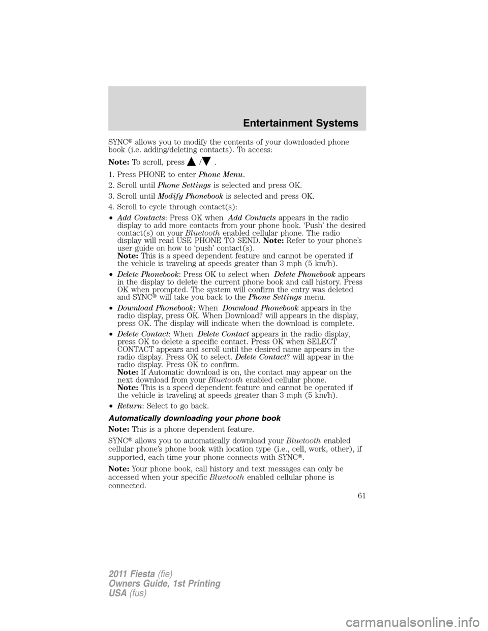 FORD FIESTA 2011 6.G Owners Manual SYNCallows you to modify the contents of your downloaded phone
book (i.e. adding/deleting contacts). To access:
Note:To scroll, press
/.
1. Press PHONE to enterPhone Menu.
2. Scroll untilPhone Settin FORD FIESTA 2011 6.G Owners Manual SYNCallows you to modify the contents of your downloaded phone
book (i.e. adding/deleting contacts). To access:
Note:To scroll, press
/.
1. Press PHONE to enterPhone Menu.
2. Scroll untilPhone Settin