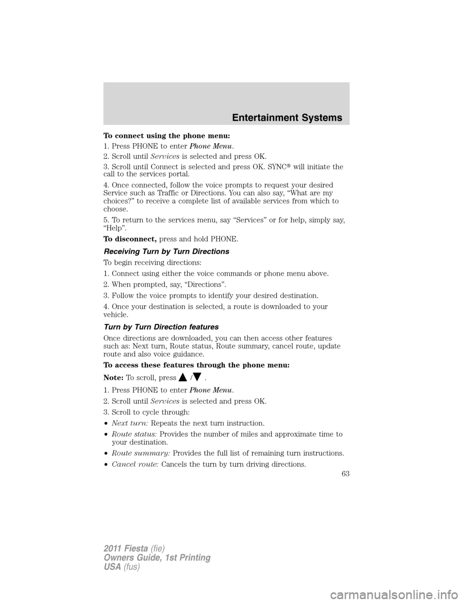 FORD FIESTA 2011 6.G Owners Manual To connect using the phone menu:
1. Press PHONE to enterPhone Menu.
2. Scroll untilServicesis selected and press OK.
3. Scroll until Connect is selected and press OK. SYNCwill initiate the
call to th FORD FIESTA 2011 6.G Owners Manual To connect using the phone menu:
1. Press PHONE to enterPhone Menu.
2. Scroll untilServicesis selected and press OK.
3. Scroll until Connect is selected and press OK. SYNCwill initiate the
call to th