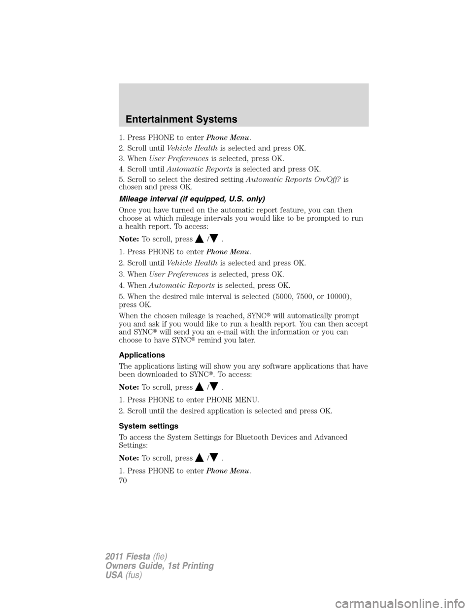 FORD FIESTA 2011 6.G Owners Manual 1. Press PHONE to enterPhone Menu.
2. Scroll untilVehicle Healthis selected and press OK.
3. WhenUser Preferencesis selected, press OK.
4. Scroll untilAutomatic Reportsis selected and press OK.
5. Scr FORD FIESTA 2011 6.G Owners Manual 1. Press PHONE to enterPhone Menu.
2. Scroll untilVehicle Healthis selected and press OK.
3. WhenUser Preferencesis selected, press OK.
4. Scroll untilAutomatic Reportsis selected and press OK.
5. Scr
