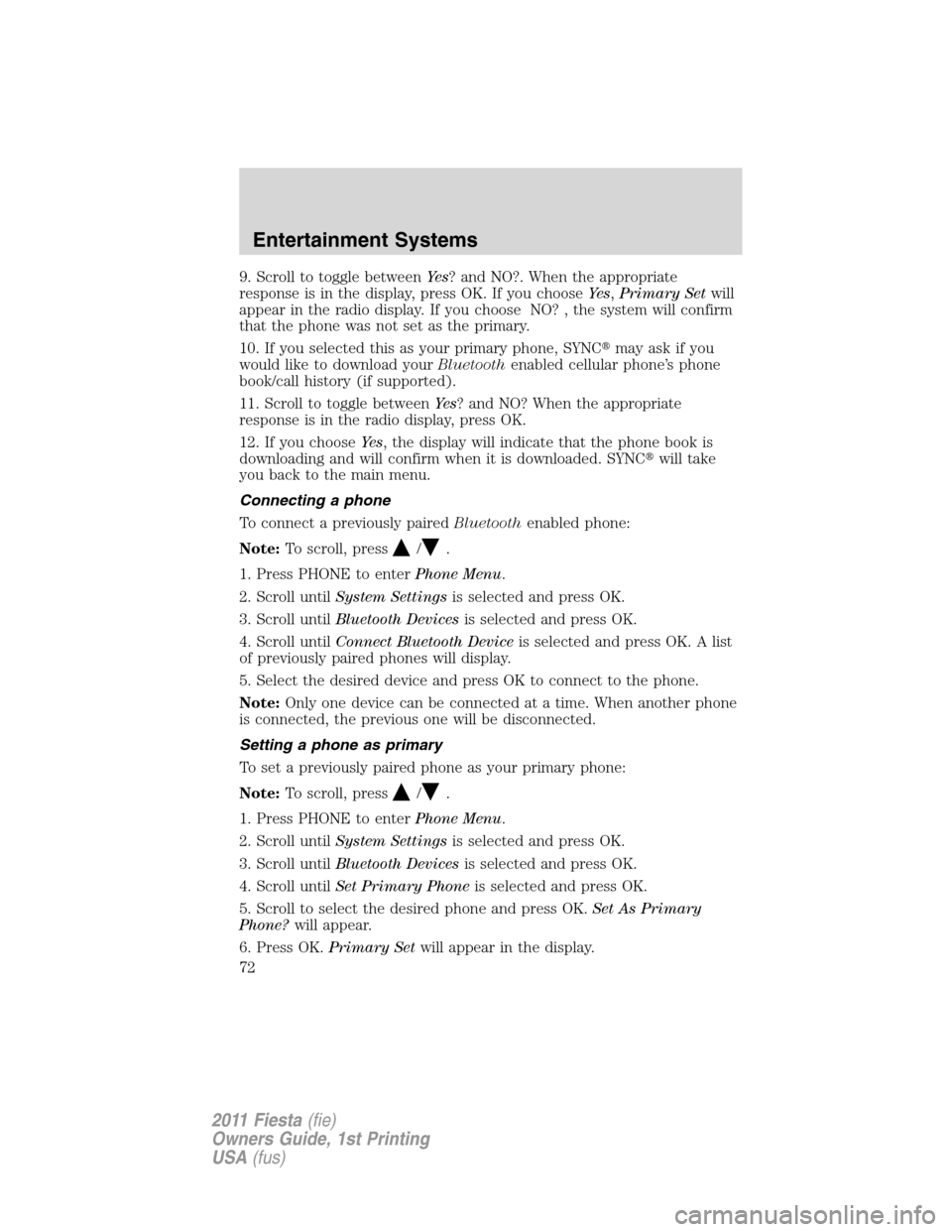 FORD FIESTA 2011 6.G Owners Manual 9. Scroll to toggle betweenYe s? and NO?. When the appropriate
response is in the display, press OK. If you chooseYe s,Primary Setwill
appear in the radio display. If you choose NO? , the system will FORD FIESTA 2011 6.G Owners Manual 9. Scroll to toggle betweenYe s? and NO?. When the appropriate
response is in the display, press OK. If you chooseYe s,Primary Setwill
appear in the radio display. If you choose NO? , the system will