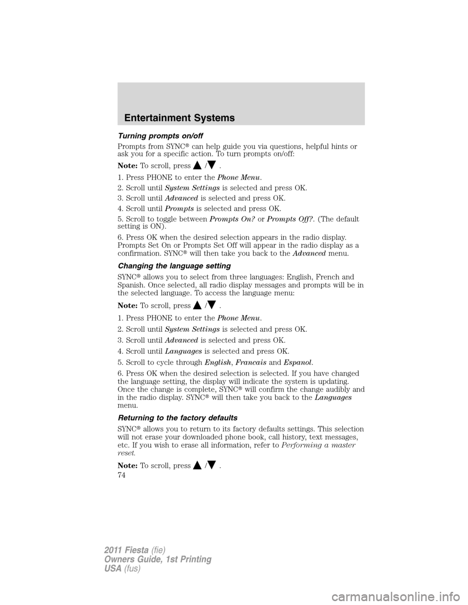 FORD FIESTA 2011 6.G Owners Manual Turning prompts on/off
Prompts from SYNCcan help guide you via questions, helpful hints or
ask you for a specific action. To turn prompts on/off:
Note:To scroll, press
/.
1. Press PHONE to enter theP FORD FIESTA 2011 6.G Owners Manual Turning prompts on/off
Prompts from SYNCcan help guide you via questions, helpful hints or
ask you for a specific action. To turn prompts on/off:
Note:To scroll, press
/.
1. Press PHONE to enter theP