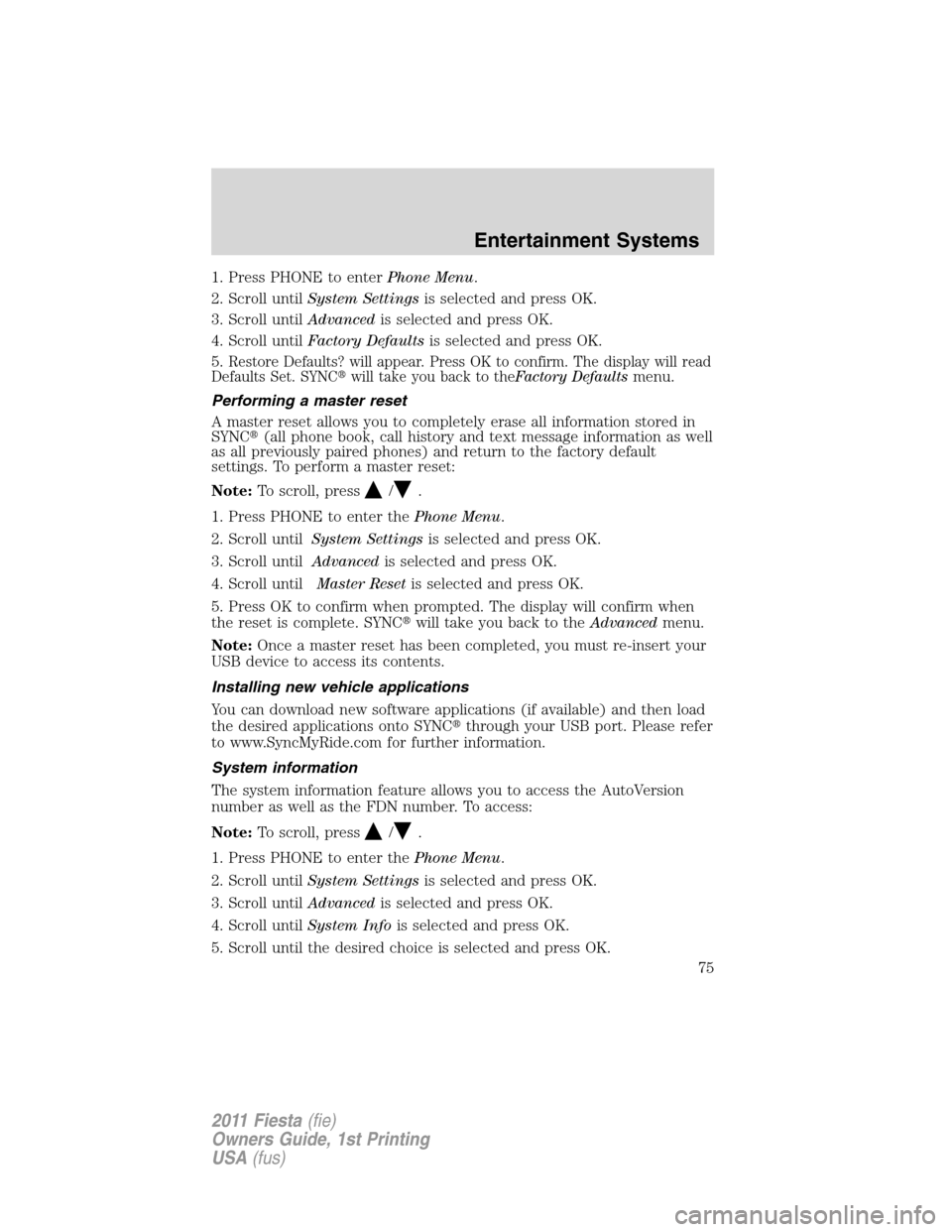 FORD FIESTA 2011 6.G Owners Manual 1. Press PHONE to enterPhone Menu.
2. Scroll untilSystem Settingsis selected and press OK.
3. Scroll untilAdvancedis selected and press OK.
4. Scroll untilFactory Defaultsis selected and press OK.
5.
FORD FIESTA 2011 6.G Owners Manual 1. Press PHONE to enterPhone Menu.
2. Scroll untilSystem Settingsis selected and press OK.
3. Scroll untilAdvancedis selected and press OK.
4. Scroll untilFactory Defaultsis selected and press OK.
5.