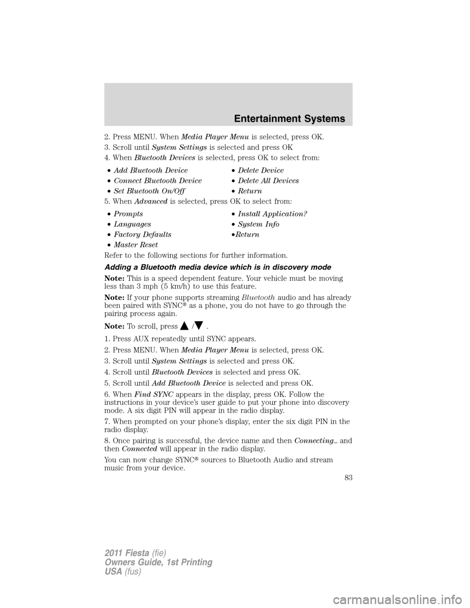 FORD FIESTA 2011 6.G Owners Manual 2. Press MENU. WhenMedia Player Menuis selected, press OK.
3. Scroll untilSystem Settingsis selected and press OK
4. WhenBluetooth Devicesis selected, press OK to select from:
•Add Bluetooth Device FORD FIESTA 2011 6.G Owners Manual 2. Press MENU. WhenMedia Player Menuis selected, press OK.
3. Scroll untilSystem Settingsis selected and press OK
4. WhenBluetooth Devicesis selected, press OK to select from:
•Add Bluetooth Device