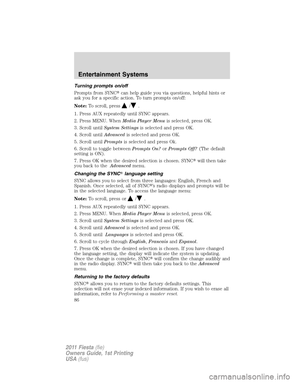 FORD FIESTA 2011 6.G Owners Manual Turning prompts on/off
Prompts from SYNCcan help guide you via questions, helpful hints or
ask you for a specific action. To turn prompts on/off:
Note:To scroll, press
/.
1. Press AUX repeatedly unti FORD FIESTA 2011 6.G Owners Manual Turning prompts on/off
Prompts from SYNCcan help guide you via questions, helpful hints or
ask you for a specific action. To turn prompts on/off:
Note:To scroll, press
/.
1. Press AUX repeatedly unti