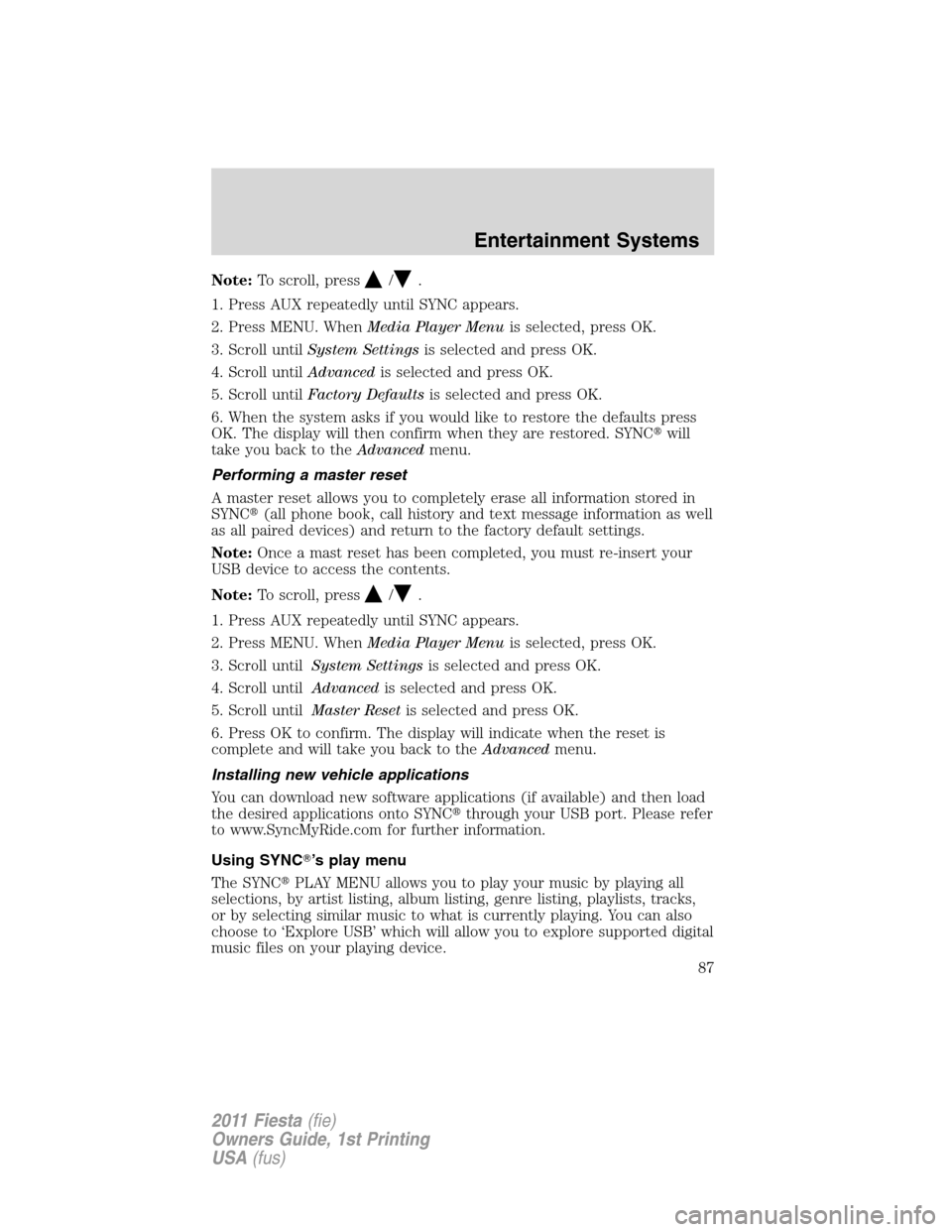 FORD FIESTA 2011 6.G Owners Manual Note:To scroll, press/.
1. Press AUX repeatedly until SYNC appears.
2. Press MENU. WhenMedia Player Menuis selected, press OK.
3. Scroll untilSystem Settingsis selected and press OK.
4. Scroll untilAd FORD FIESTA 2011 6.G Owners Manual Note:To scroll, press/.
1. Press AUX repeatedly until SYNC appears.
2. Press MENU. WhenMedia Player Menuis selected, press OK.
3. Scroll untilSystem Settingsis selected and press OK.
4. Scroll untilAd