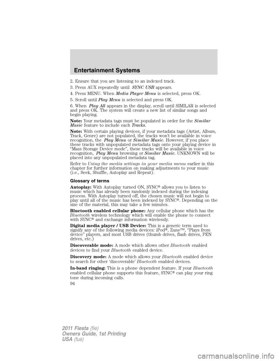 FORD FIESTA 2011 6.G Owners Manual 2. Ensure that you are listening to an indexed track.
3. Press AUX repeatedly untilSYNC USBappears.
4. Press MENU. WhenMedia Player Menuis selected, press OK.
5. Scroll untilPlay Menuis selected and p FORD FIESTA 2011 6.G Owners Manual 2. Ensure that you are listening to an indexed track.
3. Press AUX repeatedly untilSYNC USBappears.
4. Press MENU. WhenMedia Player Menuis selected, press OK.
5. Scroll untilPlay Menuis selected and p