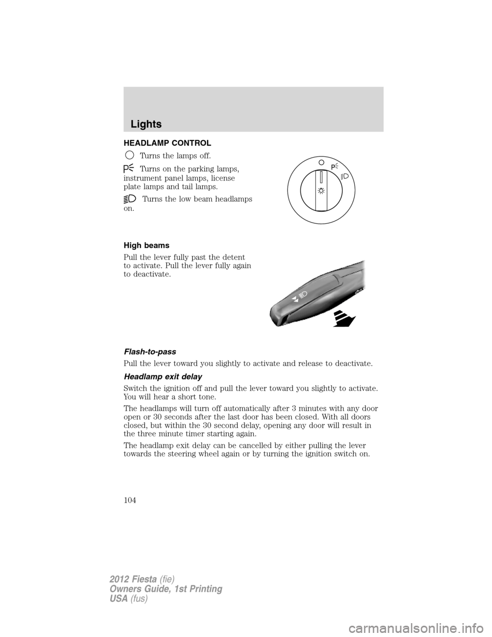 FORD FIESTA 2012 6.G Owners Manual HEADLAMP CONTROL
Turns the lamps off.
Turns on the parking lamps,
instrument panel lamps, license
plate lamps and tail lamps.
Turns the low beam headlamps
on.
High beams
Pull the lever fully past the 