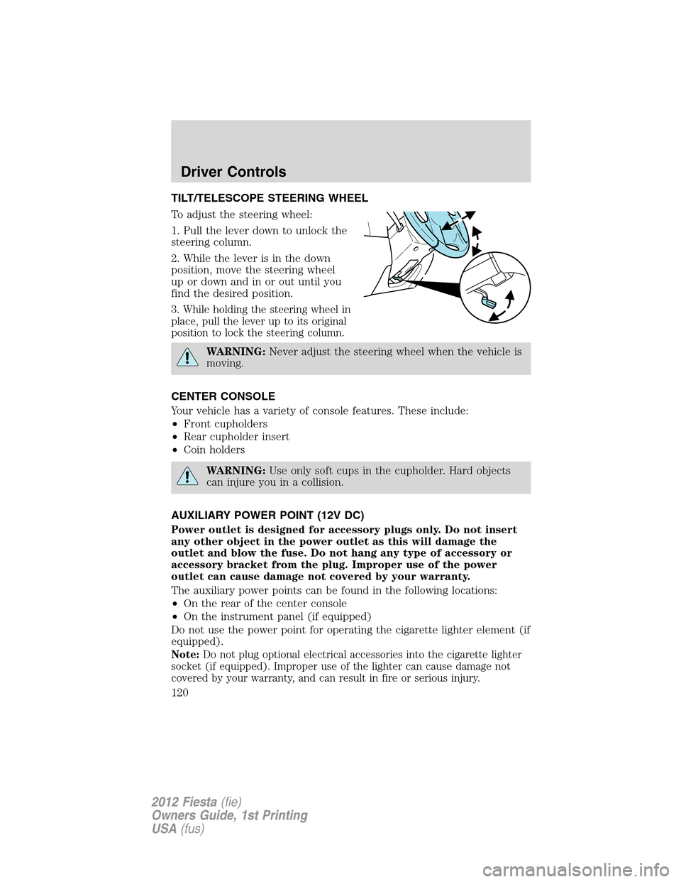 FORD FIESTA 2012 6.G Owners Manual TILT/TELESCOPE STEERING WHEEL
To adjust the steering wheel:
1. Pull the lever down to unlock the
steering column.
2. While the lever is in the down
position, move the steering wheel
up or down and in 