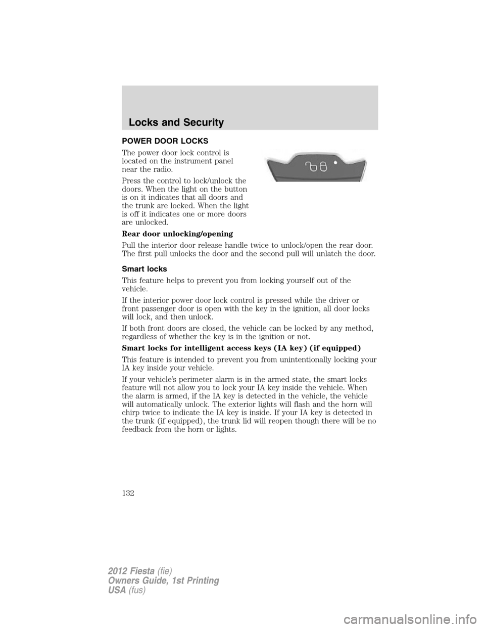 FORD FIESTA 2012 6.G Owners Manual POWER DOOR LOCKS
The power door lock control is
located on the instrument panel
near the radio.
Press the control to lock/unlock the
doors. When the light on the button
is on it indicates that all doo