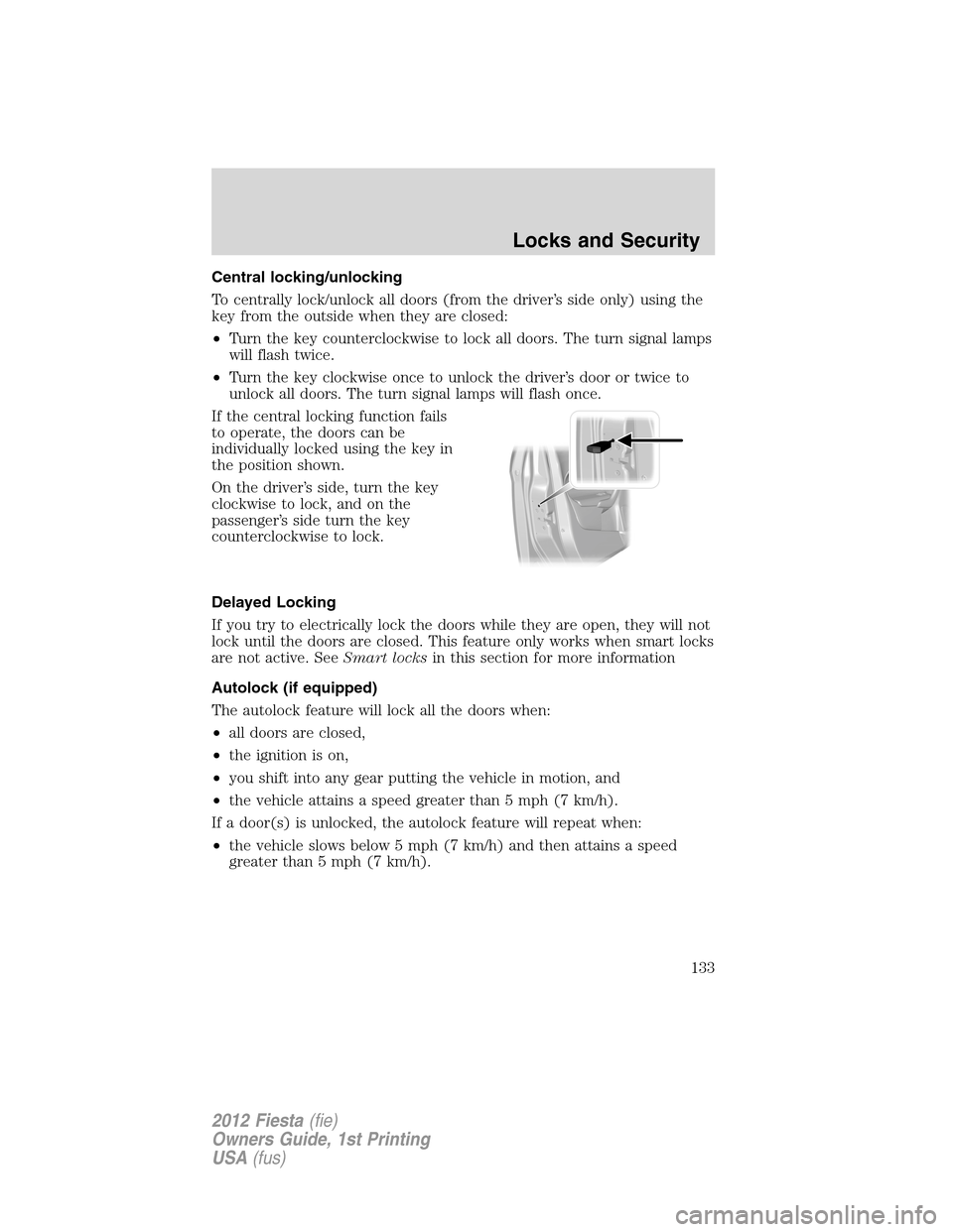FORD FIESTA 2012 6.G Owners Manual Central locking/unlocking
To centrally lock/unlock all doors (from the driver’s side only) using the
key from the outside when they are closed:
•Turn the key counterclockwise to lock all doors. Th