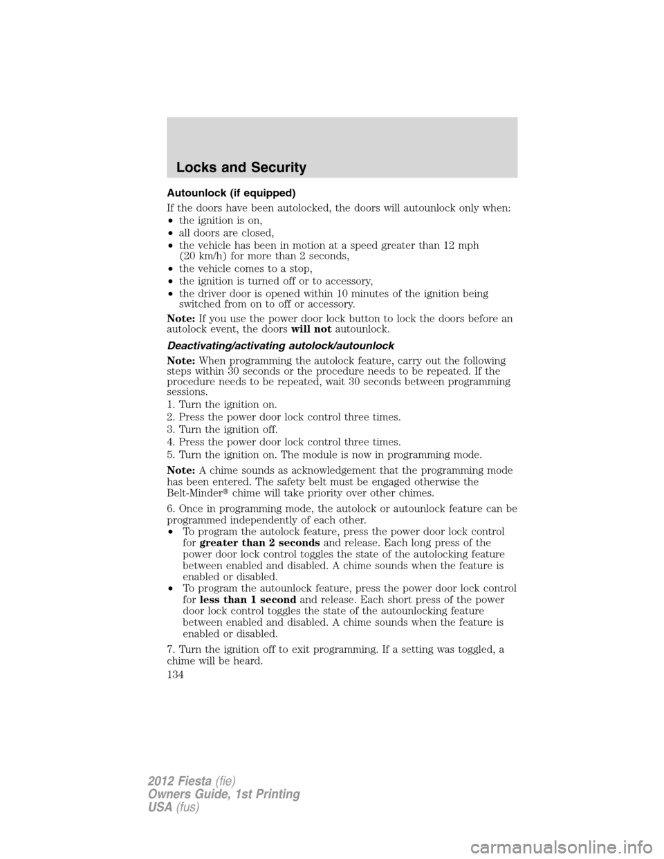 FORD FIESTA 2012 6.G Owners Manual Autounlock (if equipped)
If the doors have been autolocked, the doors will autounlock only when:
•the ignition is on,
•all doors are closed,
•the vehicle has been in motion at a speed greater th
