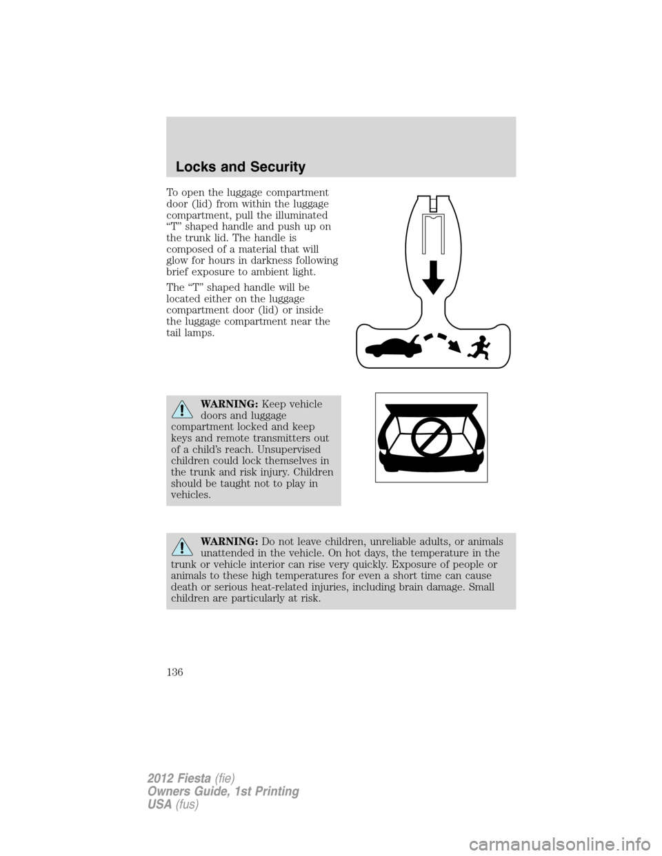 FORD FIESTA 2012 6.G Owners Manual To open the luggage compartment
door (lid) from within the luggage
compartment, pull the illuminated
“T” shaped handle and push up on
the trunk lid. The handle is
composed of a material that will
