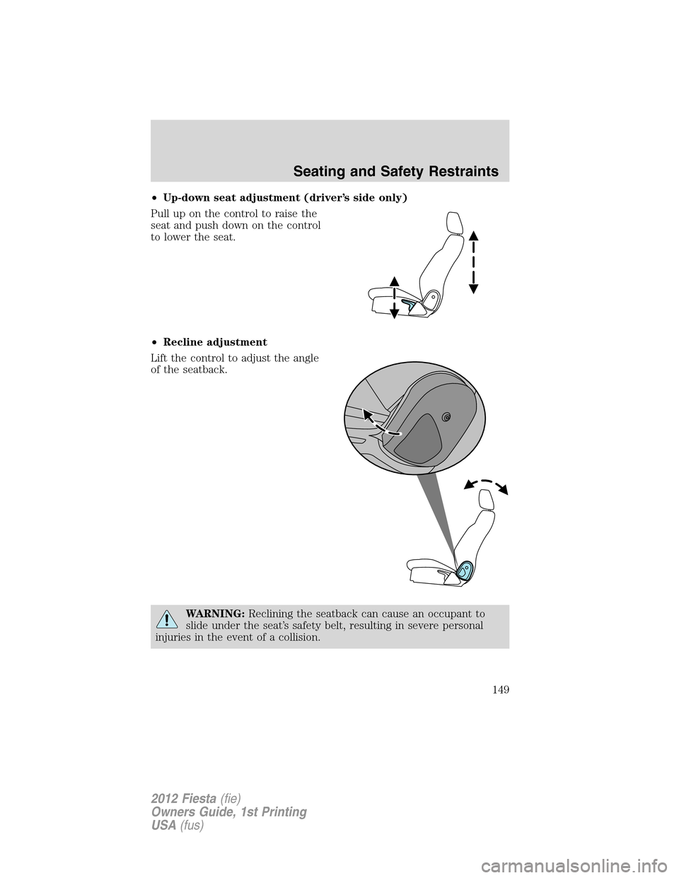 FORD FIESTA 2012 6.G Owners Manual •Up-down seat adjustment (driver’s side only)
Pull up on the control to raise the
seat and push down on the control
to lower the seat.
•Recline adjustment
Lift the control to adjust the angle
of