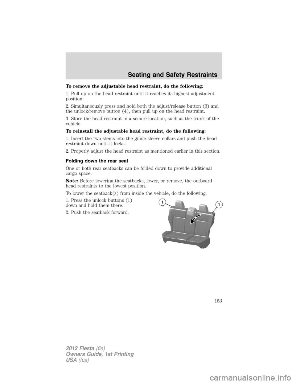 FORD FIESTA 2012 6.G Owners Manual To remove the adjustable head restraint, do the following:
1. Pull up on the head restraint until it reaches its highest adjustment
position.
2. Simultaneously press and hold both the adjust/release b