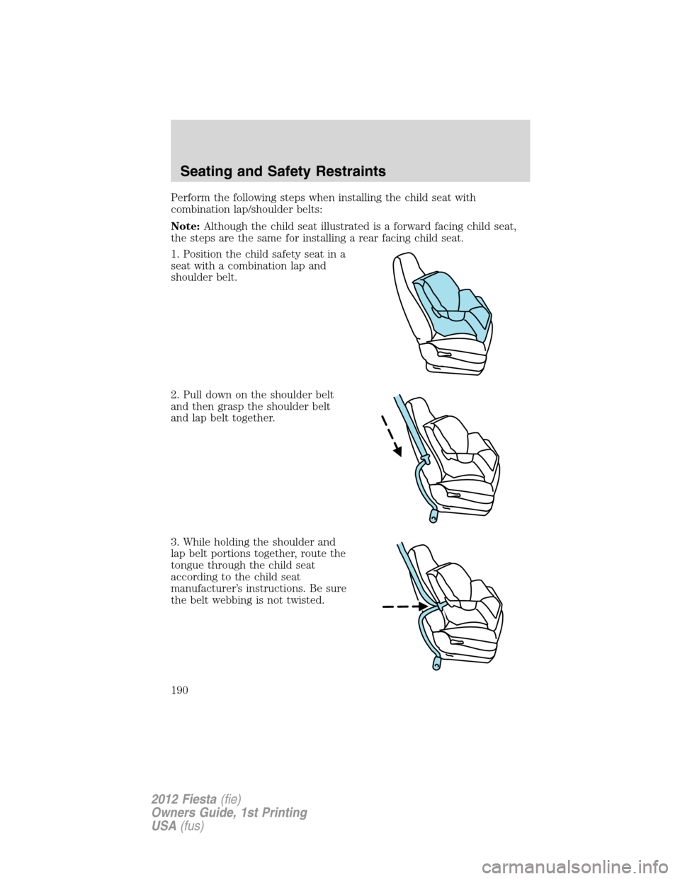 FORD FIESTA 2012 6.G Owners Manual Perform the following steps when installing the child seat with
combination lap/shoulder belts:
Note:Although the child seat illustrated is a forward facing child seat,
the steps are the same for inst