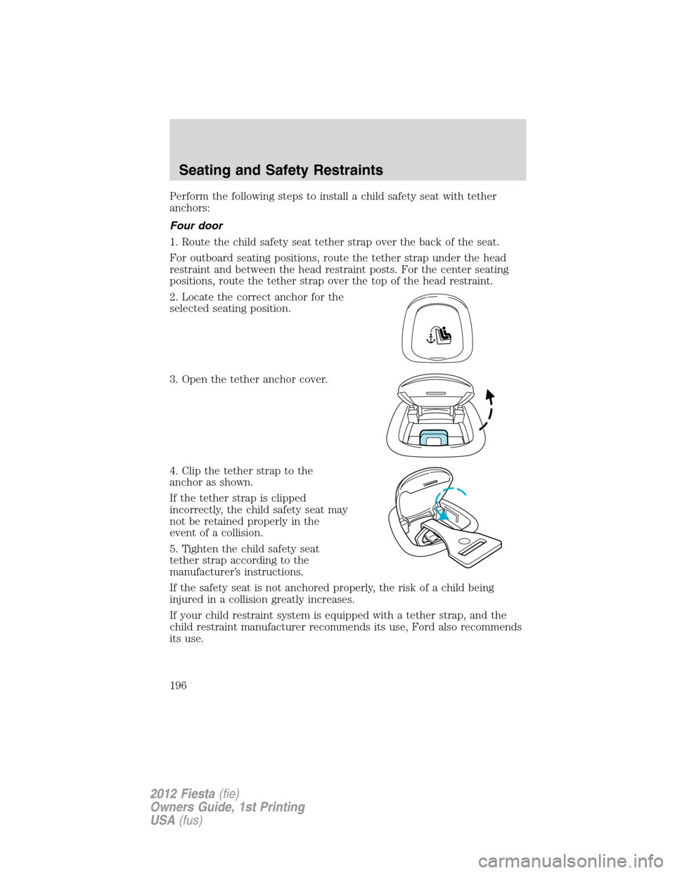 FORD FIESTA 2012 6.G Owners Manual Perform the following steps to install a child safety seat with tether
anchors:
Four door
1. Route the child safety seat tether strap over the back of the seat.
For outboard seating positions, route t
