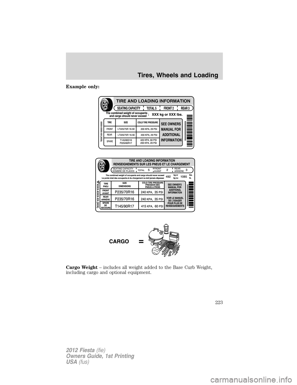 FORD FIESTA 2012 6.G Owners Manual Example only:
Cargo Weight– includes all weight added to the Base Curb Weight,
including cargo and optional equipment.
Tires, Wheels and Loading
223
2012 Fiesta(fie)
Owners Guide, 1st Printing
USA(f