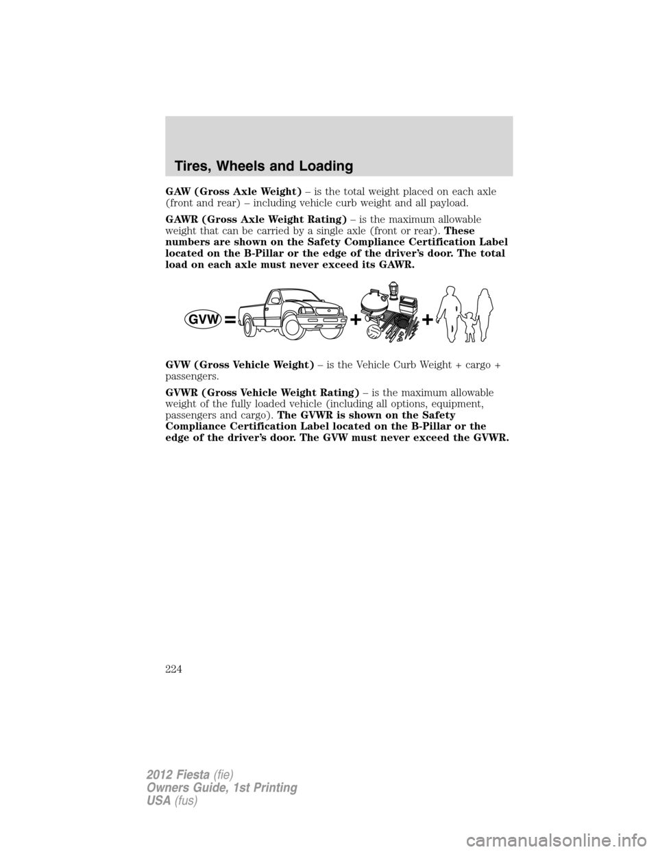 FORD FIESTA 2012 6.G Owners Manual GAW (Gross Axle Weight)– is the total weight placed on each axle
(front and rear) – including vehicle curb weight and all payload.
GAWR (Gross Axle Weight Rating)– is the maximum allowable
weigh