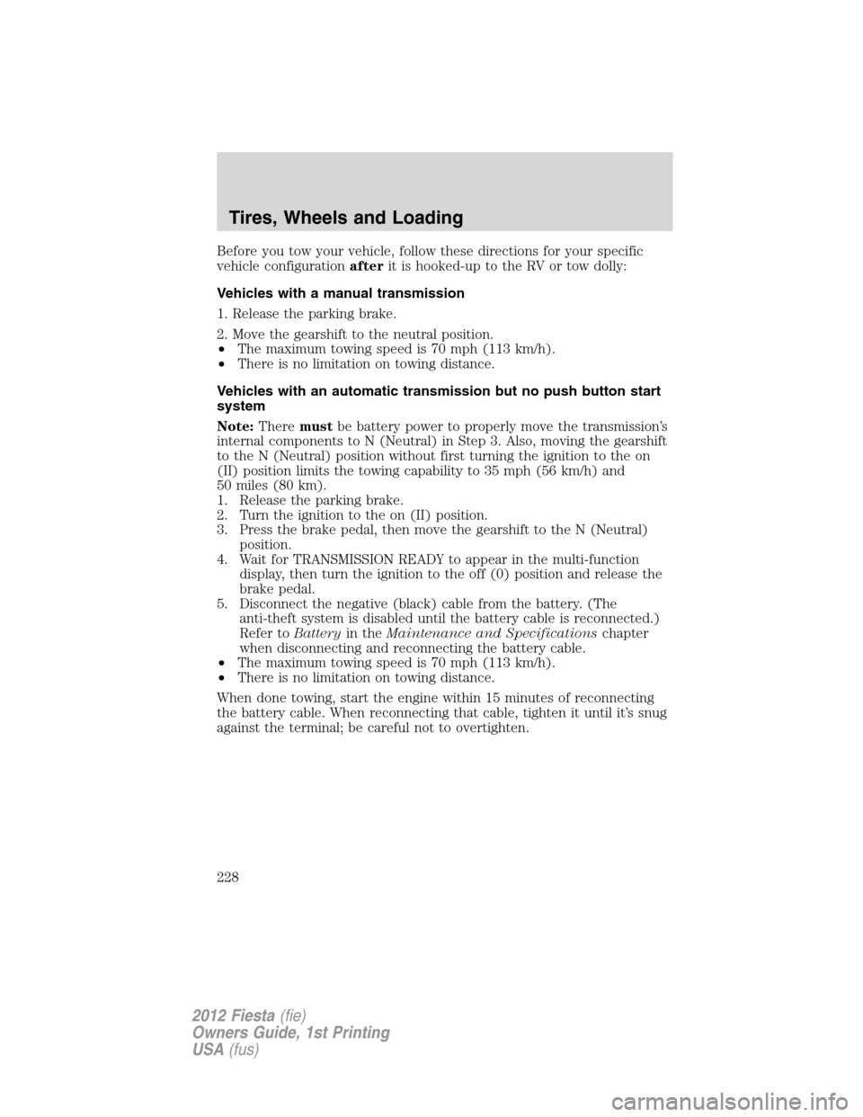 FORD FIESTA 2012 6.G Owners Manual Before you tow your vehicle, follow these directions for your specific
vehicle configurationafterit is hooked-up to the RV or tow dolly:
Vehicles with a manual transmission
1. Release the parking brak