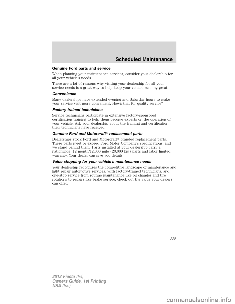 FORD FIESTA 2012 6.G Owners Manual Genuine Ford parts and service
When planning your maintenance services, consider your dealership for
all your vehicle’s needs.
There are a lot of reasons why visiting your dealership for all your
se
