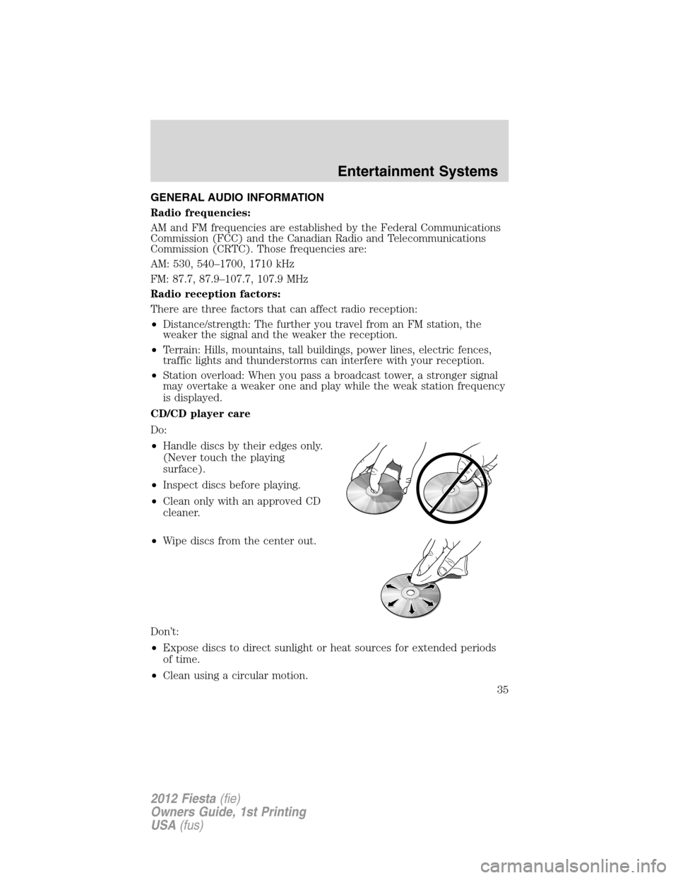 FORD FIESTA 2012 6.G Owners Manual GENERAL AUDIO INFORMATION
Radio frequencies:
AM and FM frequencies are established by the Federal Communications
Commission (FCC) and the Canadian Radio and Telecommunications
Commission (CRTC). Those