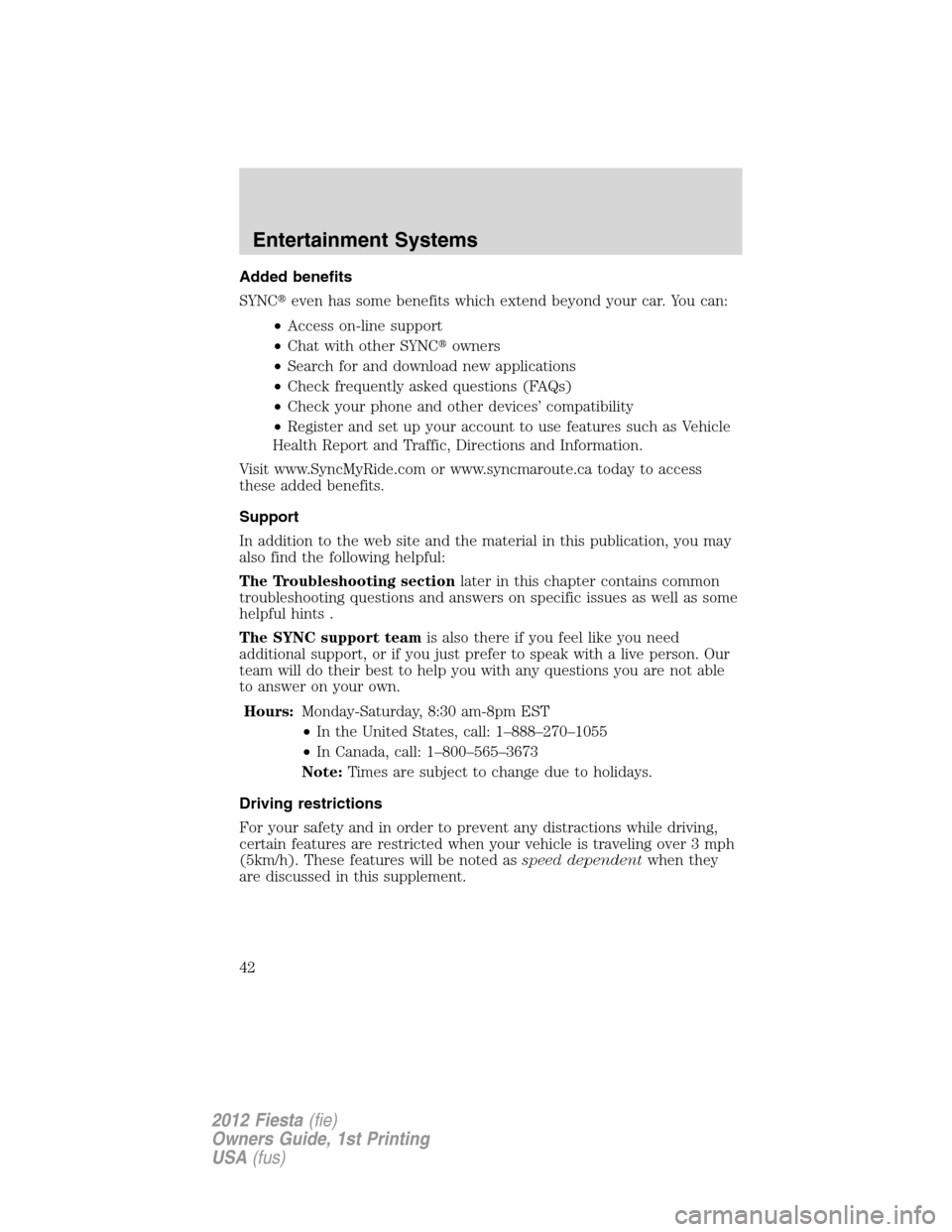 FORD FIESTA 2012 6.G Owners Manual Added benefits
SYNCeven has some benefits which extend beyond your car. You can:
•Access on-line support
•Chat with other SYNCowners
•Search for and download new applications
•Check frequent
