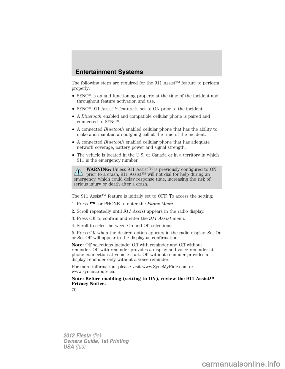FORD FIESTA 2012 6.G Owners Manual The following steps are required for the 911 Assist™ feature to perform
properly:
•SYNCis on and functioning properly at the time of the incident and
throughout feature activation and use.
•SYN