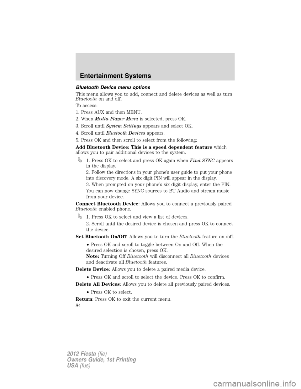 FORD FIESTA 2012 6.G Owners Manual Bluetooth Device menu options
This menu allows you to add, connect and delete devices as well as turn
Bluetoothon and off.
To access:
1. Press AUX and then MENU.
2. WhenMedia Player Menuis selected, p