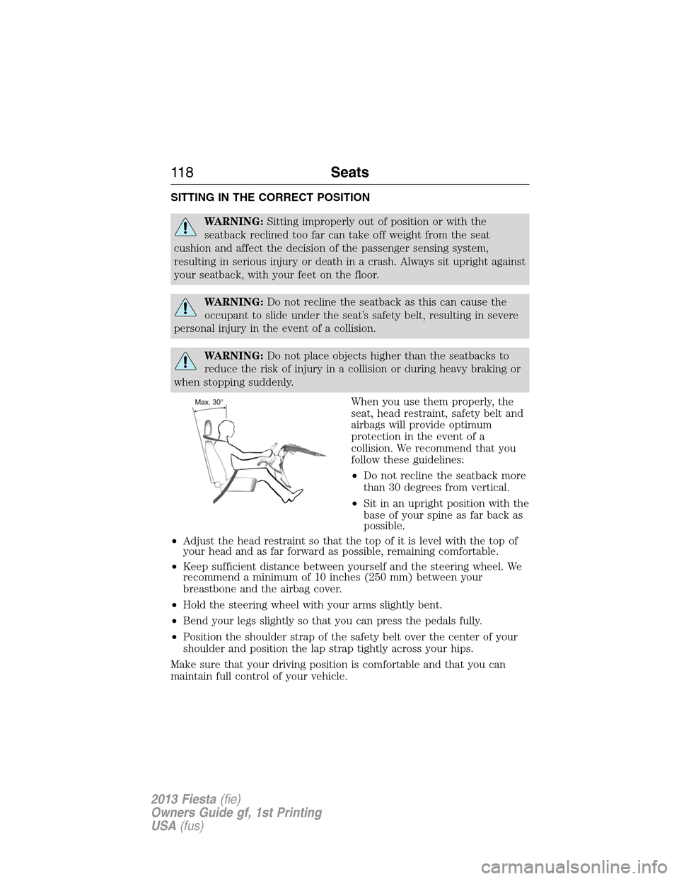 FORD FIESTA 2013 6.G Owners Manual SITTING IN THE CORRECT POSITION
WARNING:Sitting improperly out of position or with the
seatback reclined too far can take off weight from the seat
cushion and affect the decision of the passenger sens