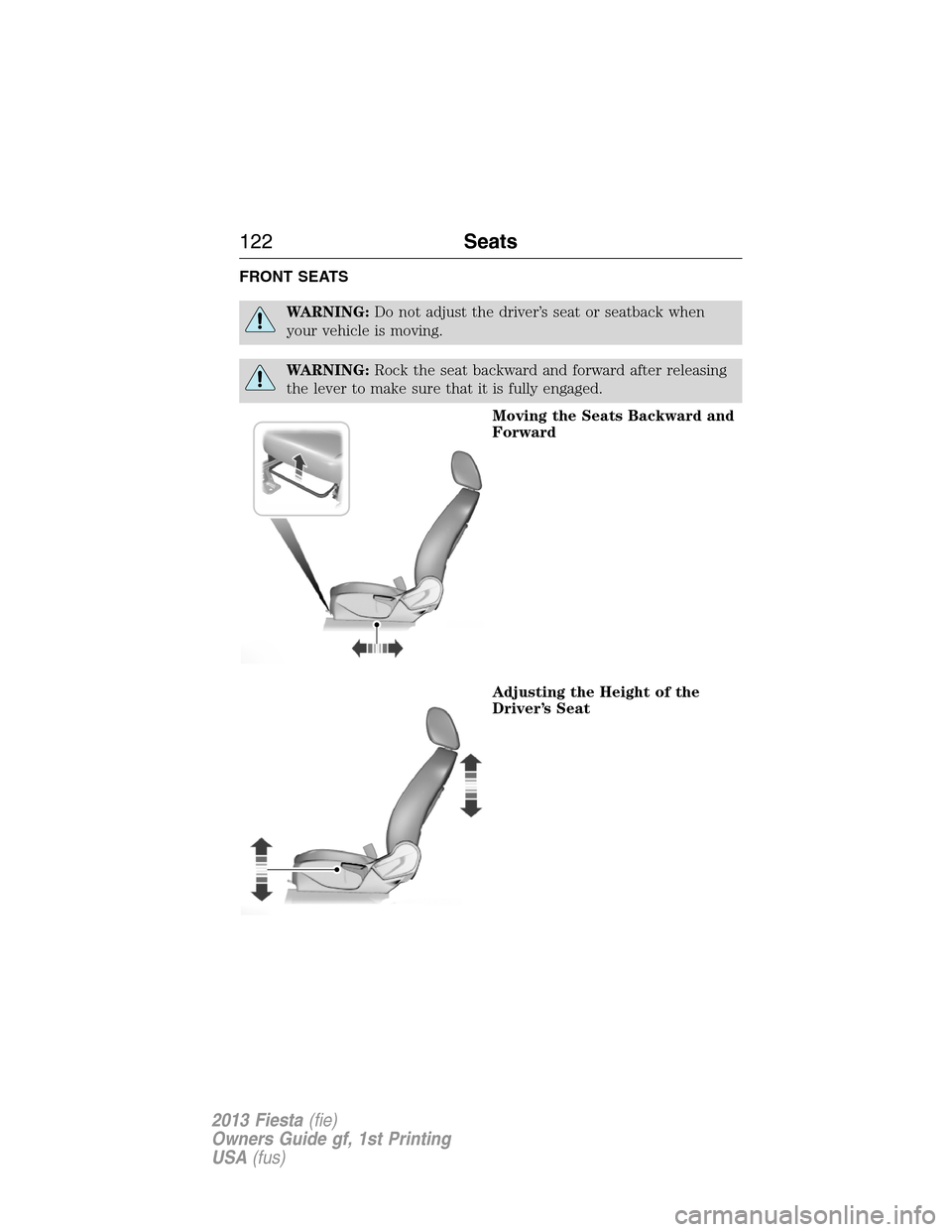 FORD FIESTA 2013 6.G Owners Manual FRONT SEATS
WARNING:Do not adjust the driver’s seat or seatback when
your vehicle is moving.
WARNING:Rock the seat backward and forward after releasing
the lever to make sure that it is fully engage