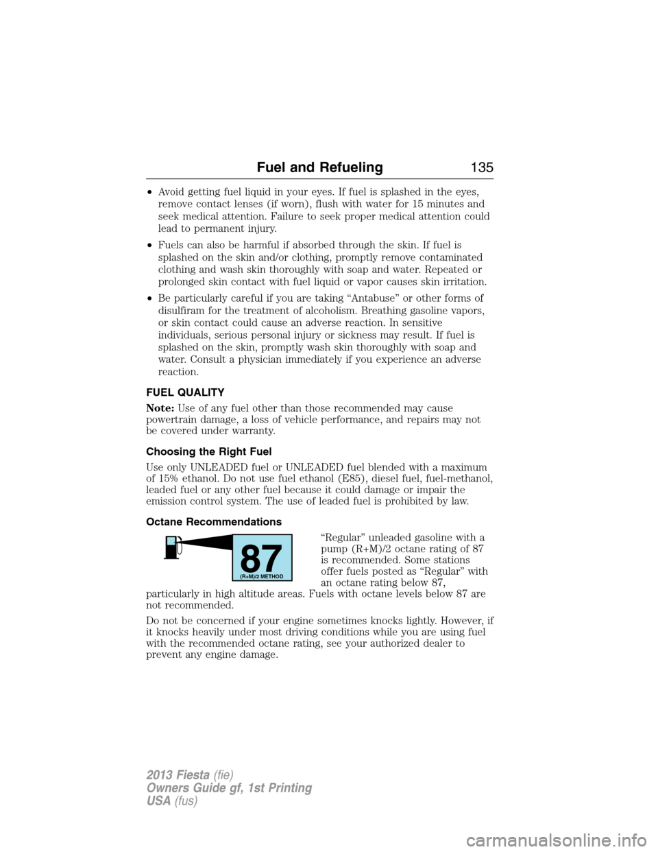 FORD FIESTA 2013 6.G Owners Manual •Avoid getting fuel liquid in your eyes. If fuel is splashed in the eyes,
remove contact lenses (if worn), flush with water for 15 minutes and
seek medical attention. Failure to seek proper medical 