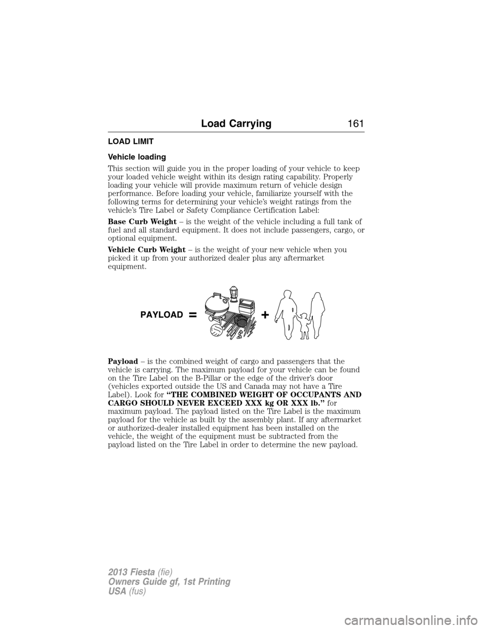 FORD FIESTA 2013 6.G Owners Manual LOAD LIMIT
Vehicle loading
This section will guide you in the proper loading of your vehicle to keep
your loaded vehicle weight within its design rating capability. Properly
loading your vehicle will 