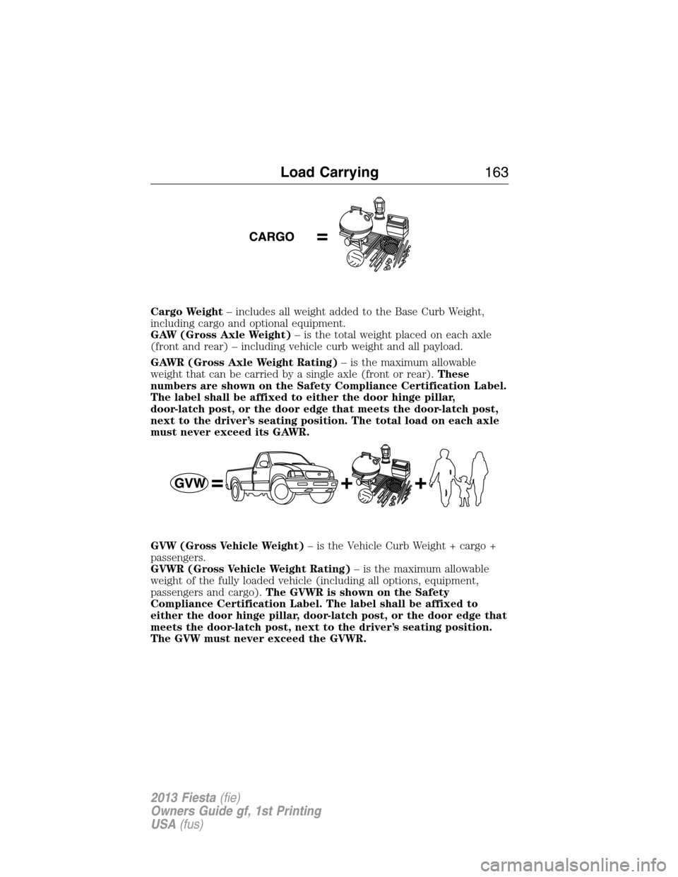 FORD FIESTA 2013 6.G Owners Manual Cargo Weight– includes all weight added to the Base Curb Weight,
including cargo and optional equipment.
GAW (Gross Axle Weight)– is the total weight placed on each axle
(front and rear) – inclu