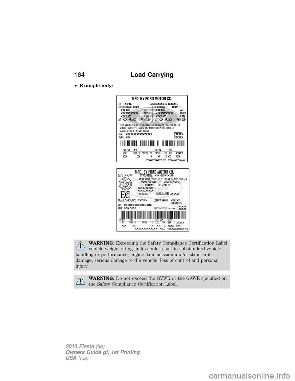 FORD FIESTA 2013 6.G Owners Manual •Example only:
WARNING:Exceeding the Safety Compliance Certification Label
vehicle weight rating limits could result in substandard vehicle
handling or performance, engine, transmission and/or struc