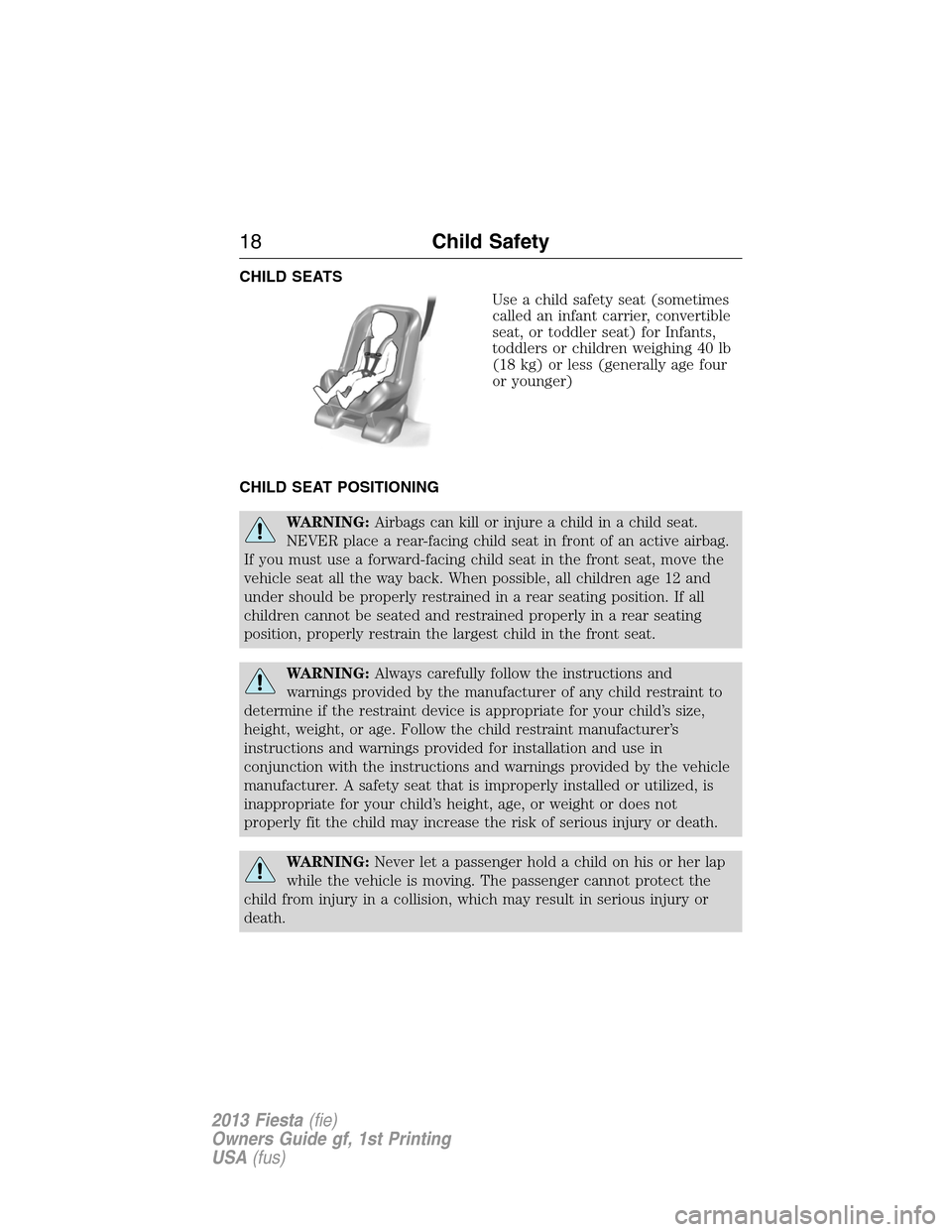 FORD FIESTA 2013 6.G Owners Manual CHILD SEATS
Use a child safety seat (sometimes
called an infant carrier, convertible
seat, or toddler seat) for Infants,
toddlers or children weighing 40 lb
(18 kg) or less (generally age four
or youn