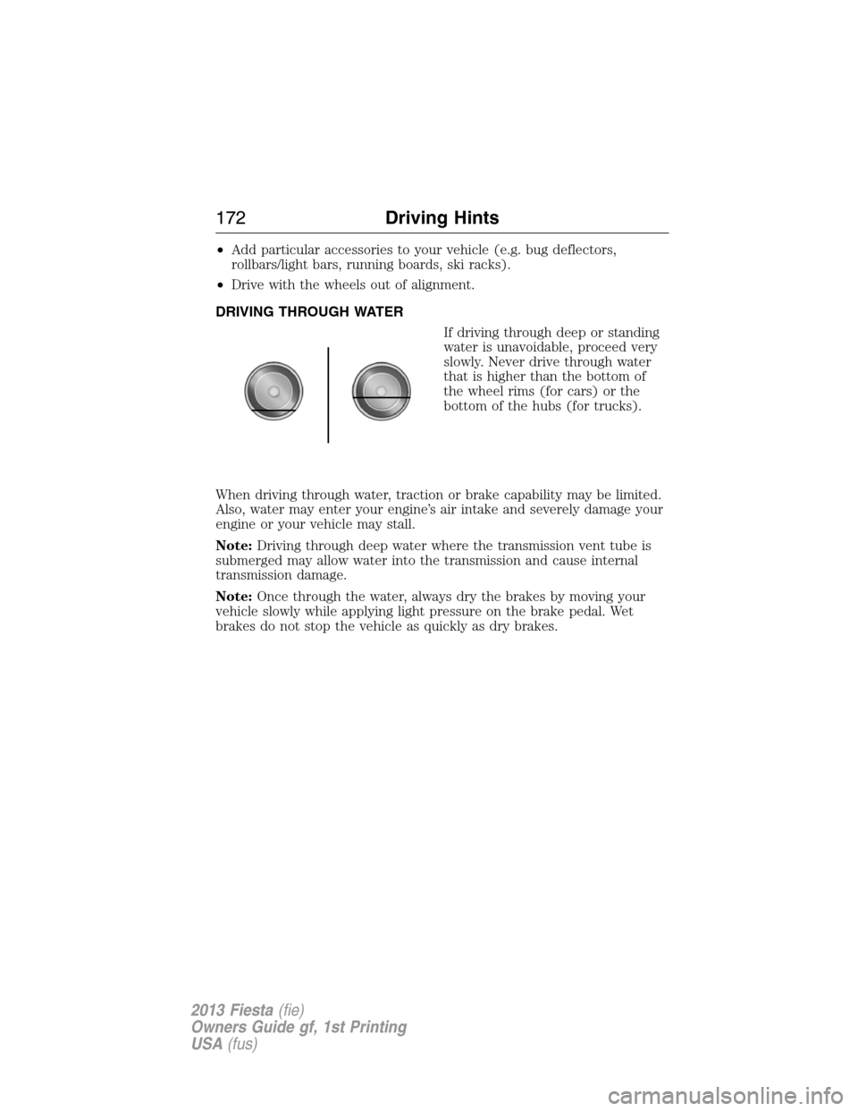 FORD FIESTA 2013 6.G Owners Manual •Add particular accessories to your vehicle (e.g. bug deflectors,
rollbars/light bars, running boards, ski racks).
•Drive with the wheels out of alignment.
DRIVING THROUGH WATER
If driving through