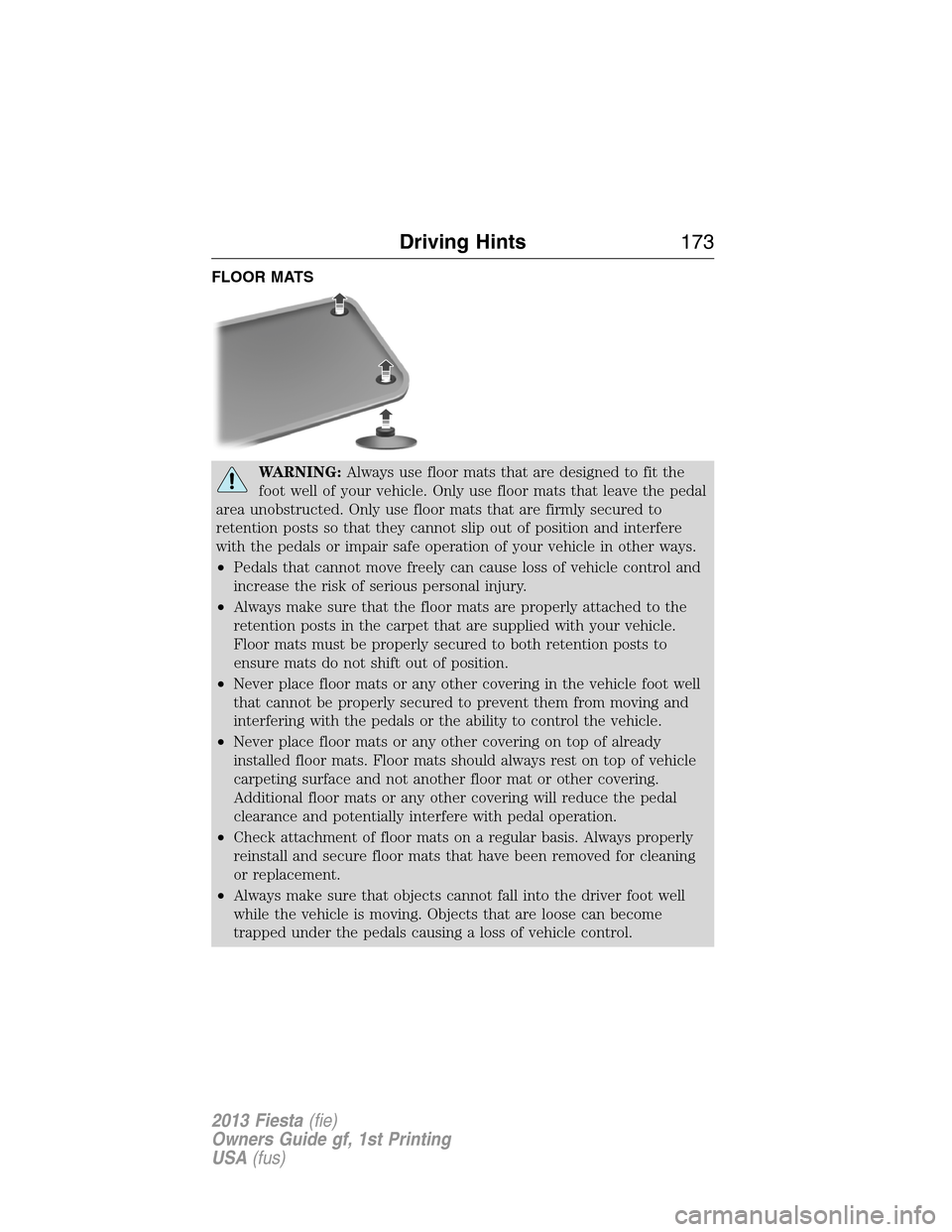 FORD FIESTA 2013 6.G Owners Manual FLOOR MATS
WARNING:Always use floor mats that are designed to fit the
foot well of your vehicle. Only use floor mats that leave the pedal
area unobstructed. Only use floor mats that are firmly secured