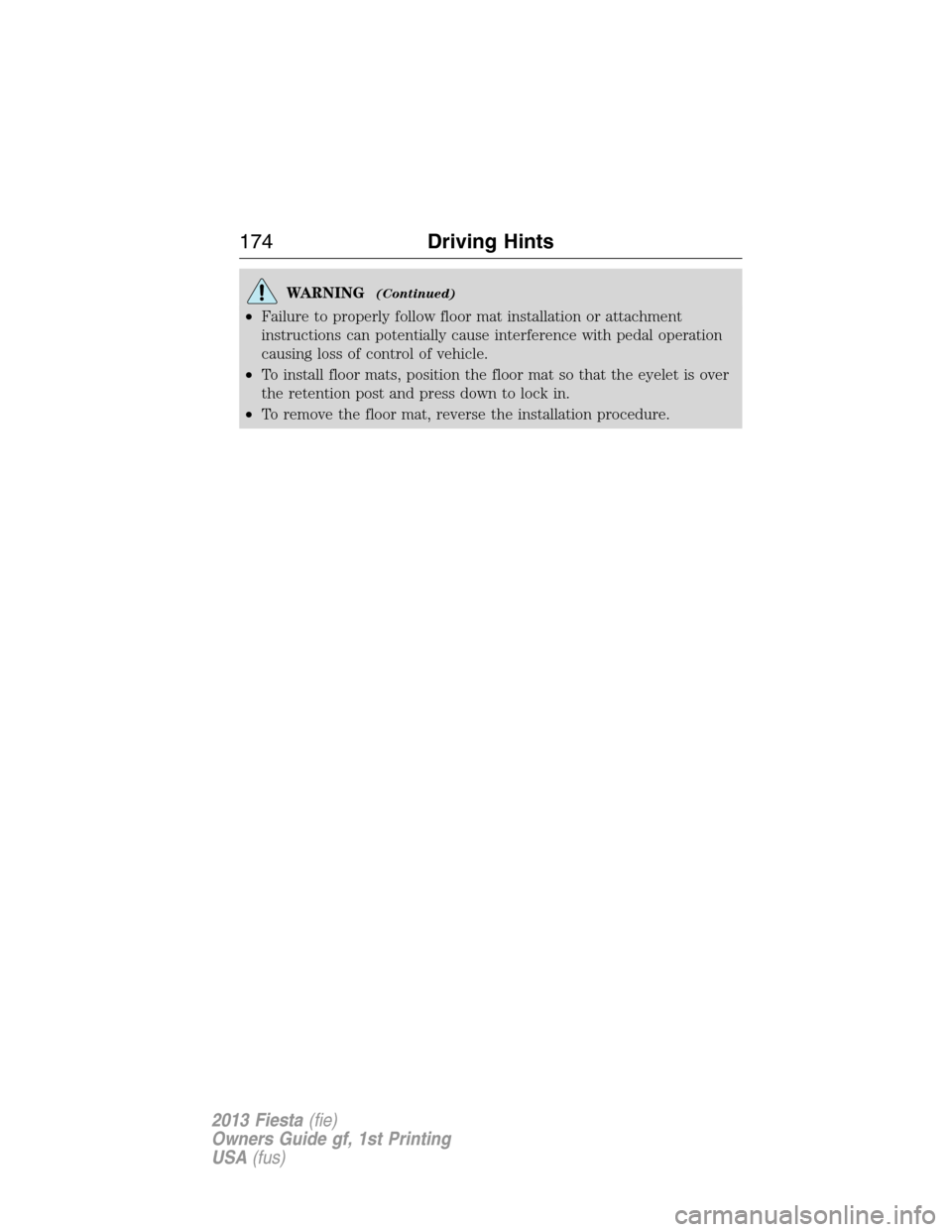 FORD FIESTA 2013 6.G Owners Manual WARNING(Continued)
•Failure to properly follow floor mat installation or attachment
instructions can potentially cause interference with pedal operation
causing loss of control of vehicle.
•To ins
