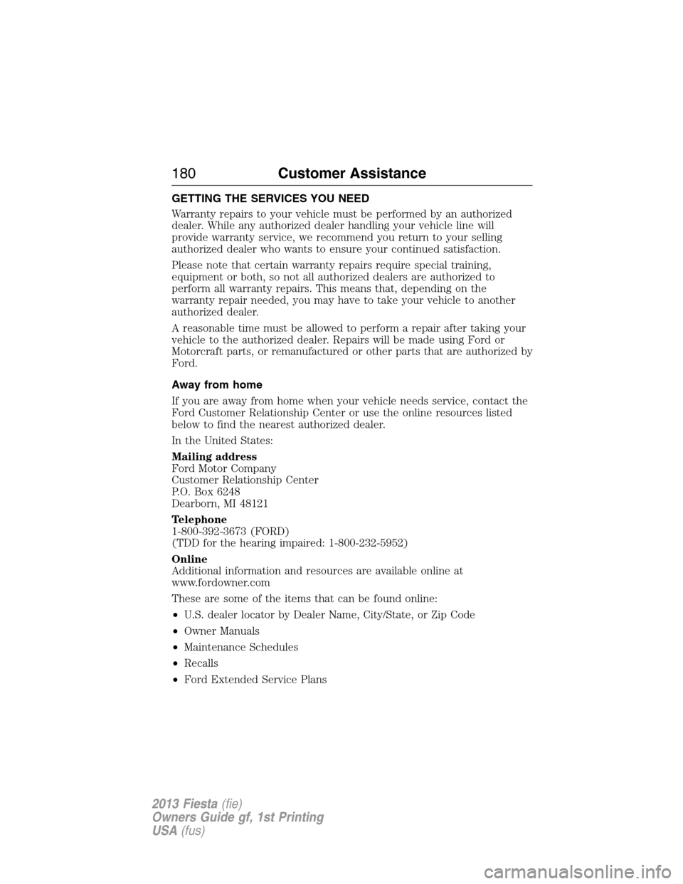 FORD FIESTA 2013 6.G Owners Manual GETTING THE SERVICES YOU NEED
Warranty repairs to your vehicle must be performed by an authorized
dealer. While any authorized dealer handling your vehicle line will
provide warranty service, we recom