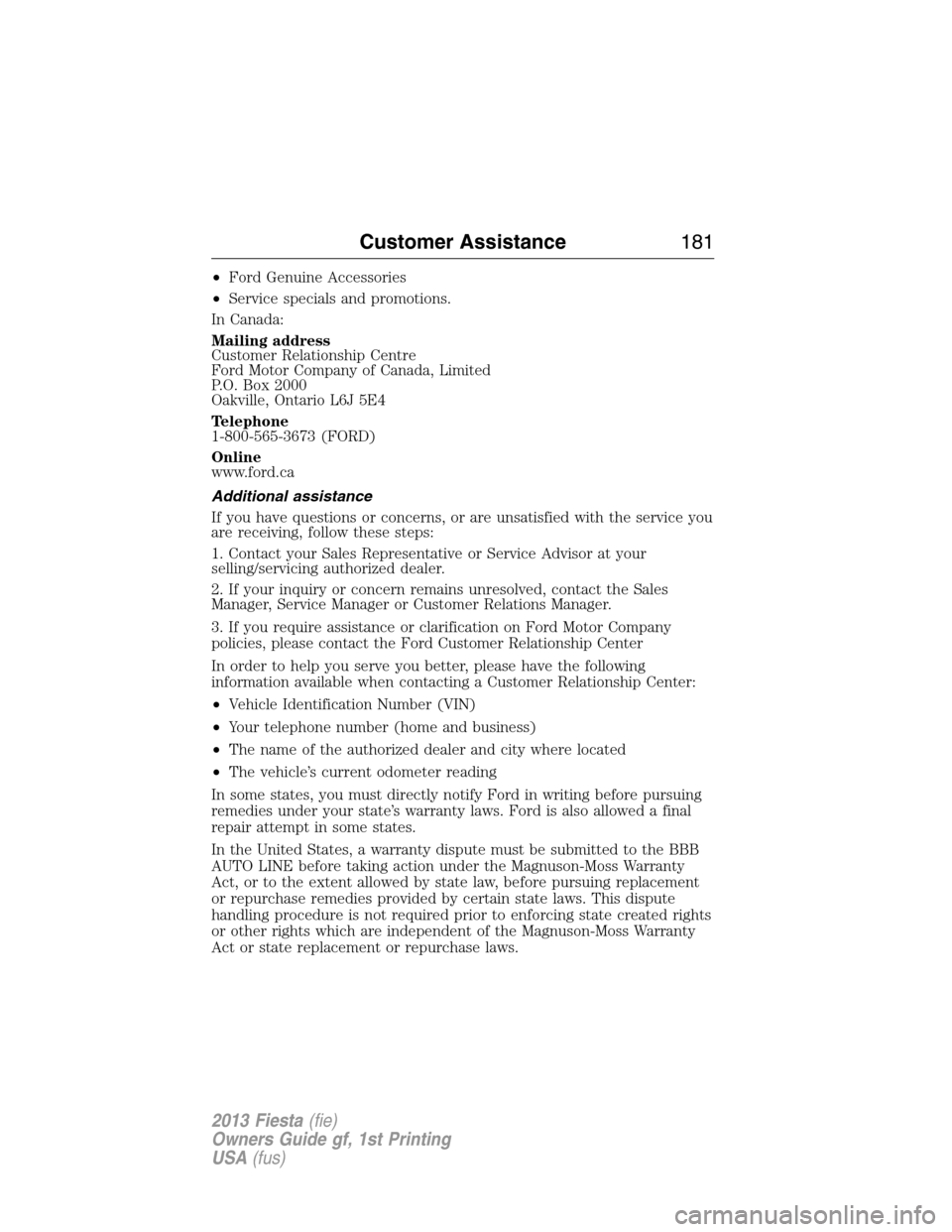FORD FIESTA 2013 6.G Owners Manual •Ford Genuine Accessories
•Service specials and promotions.
In Canada:
Mailing address
Customer Relationship Centre
Ford Motor Company of Canada, Limited
P.O. Box 2000
Oakville, Ontario L6J 5E4
Te