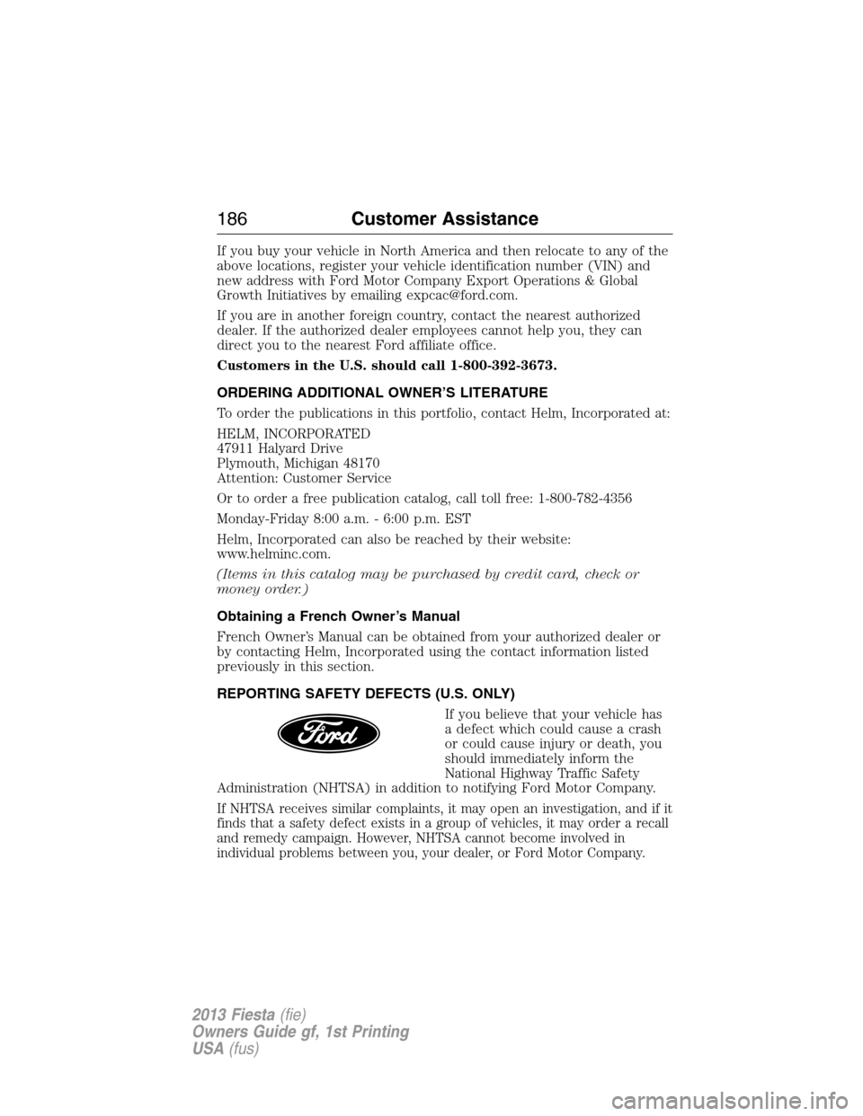 FORD FIESTA 2013 6.G Owners Manual If you buy your vehicle in North America and then relocate to any of the
above locations, register your vehicle identification number (VIN) and
new address with Ford Motor Company Export Operations & FORD FIESTA 2013 6.G Owners Manual If you buy your vehicle in North America and then relocate to any of the
above locations, register your vehicle identification number (VIN) and
new address with Ford Motor Company Export Operations &