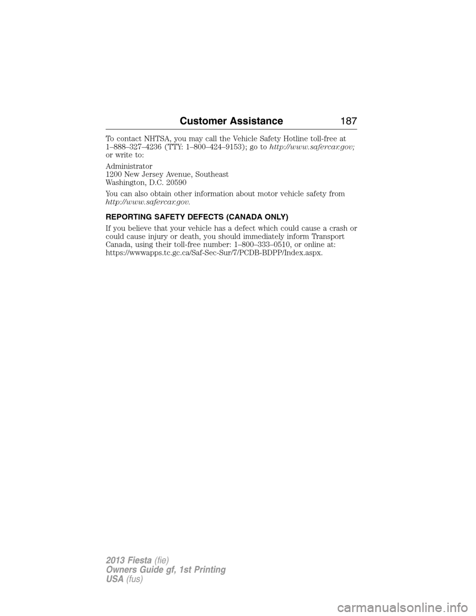 FORD FIESTA 2013 6.G Owners Manual To contact NHTSA, you may call the Vehicle Safety Hotline toll-free at
1–888–327–4236 (TTY: 1–800–424–9153); go tohttp://www.safercar.gov;
or write to:
Administrator
1200 New Jersey Avenue