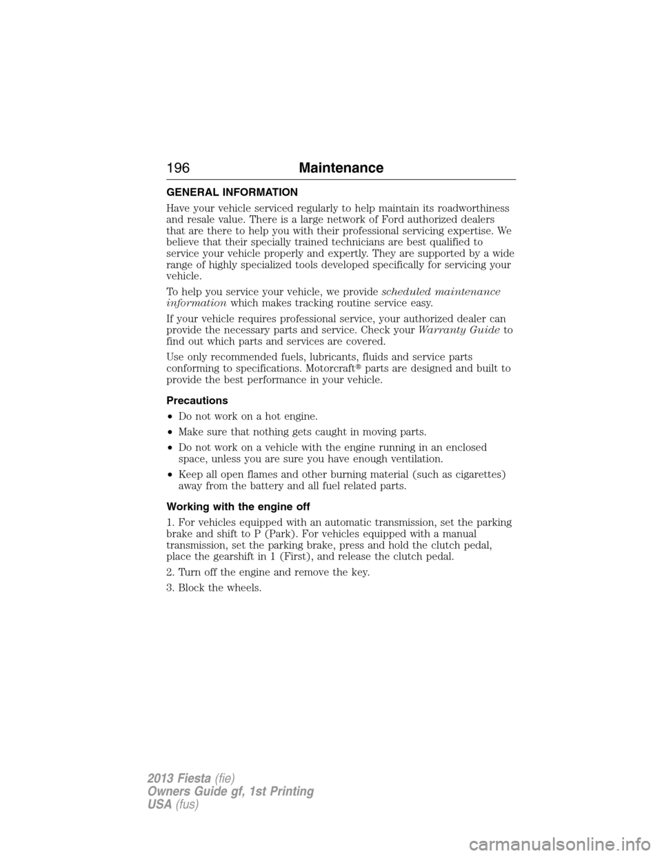 FORD FIESTA 2013 6.G Owners Manual GENERAL INFORMATION
Have your vehicle serviced regularly to help maintain its roadworthiness
and resale value. There is a large network of Ford authorized dealers
that are there to help you with their